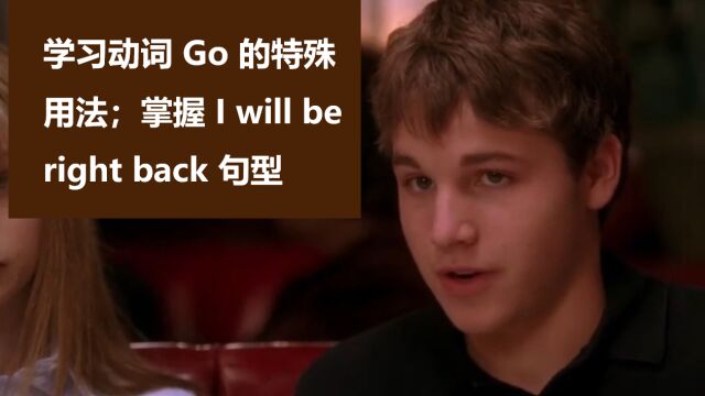 学习动词 Go 的特殊用法;掌握 I'll be right back 句型