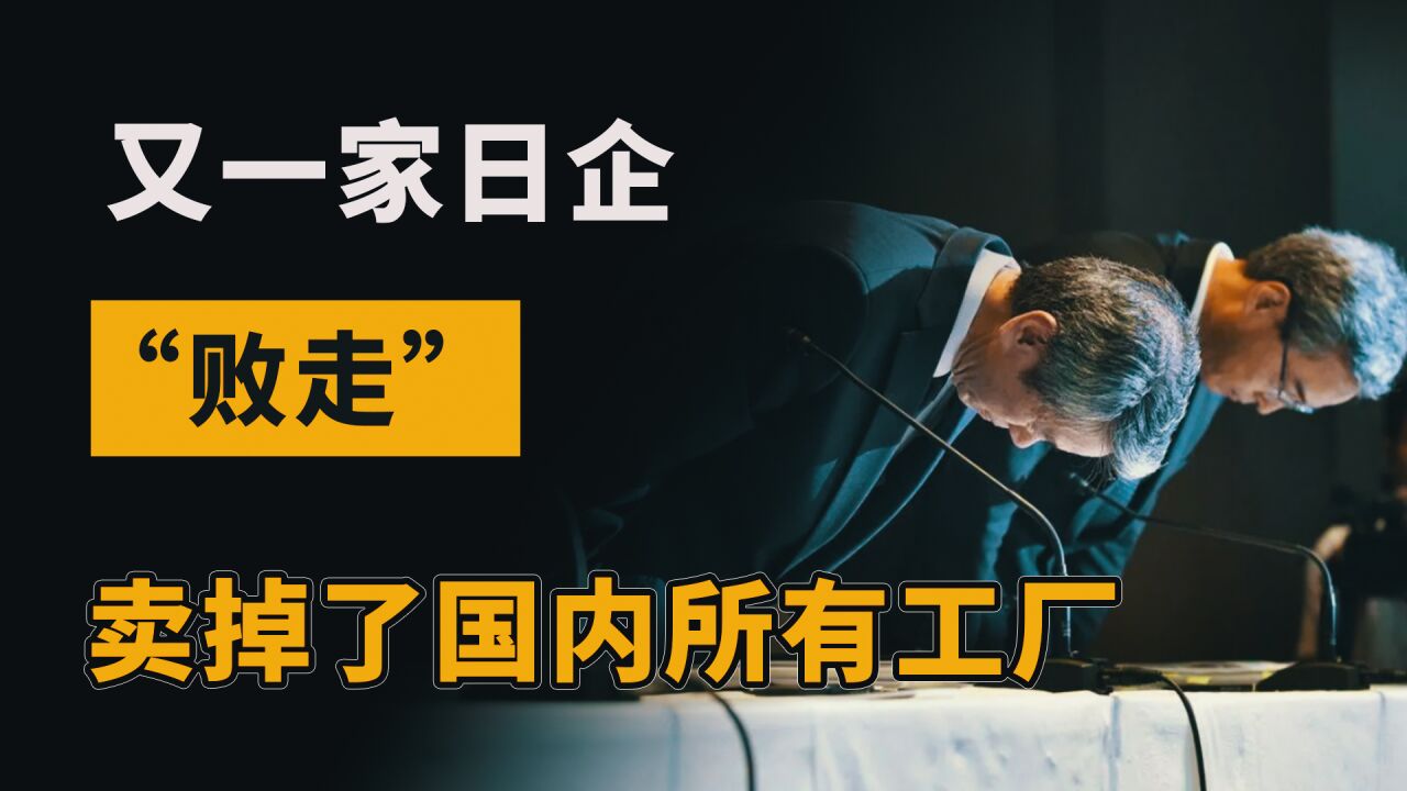 又一家日企“败走”,曾拿下90%市场,如今卖掉了国内所有工厂