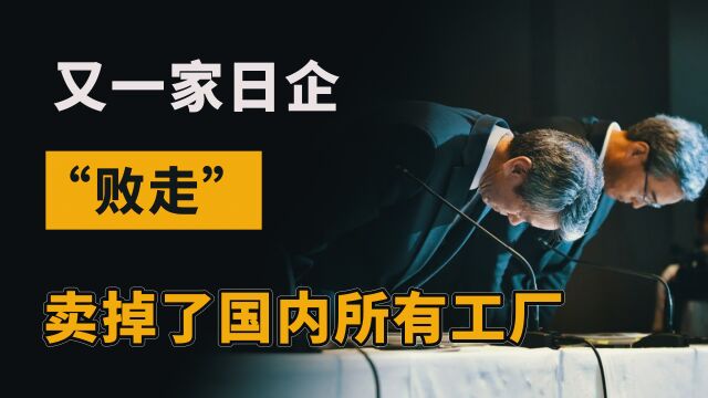 又一家日企“败走”,曾拿下90%市场,如今卖掉了国内所有工厂