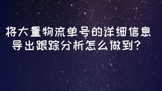 将大量物流单号的详细信息导出跟踪分析怎么做到?