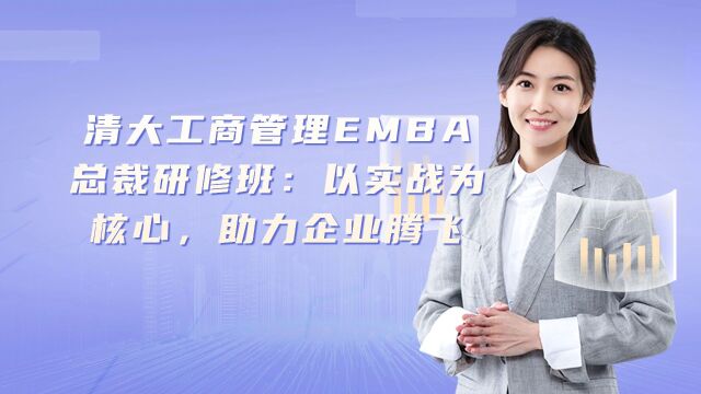 清大工商管理EMBA总裁研修班:以实战为核心,助力企业腾飞