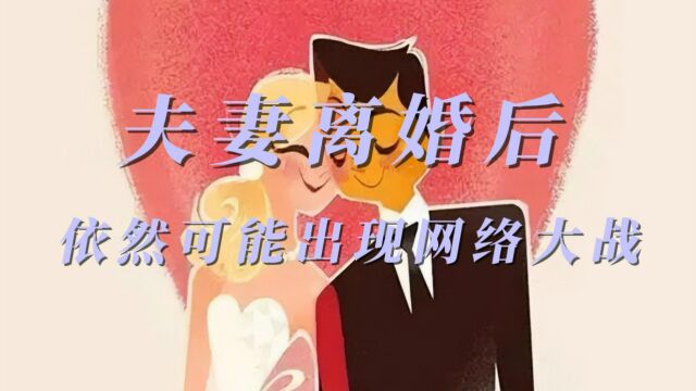 利益当前,夫妻离婚后,依然可能把各种纠纷抖上网络