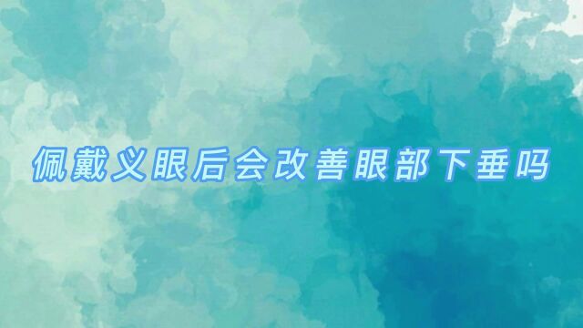 请问一下眼皮下垂佩戴义眼片可以改善吗