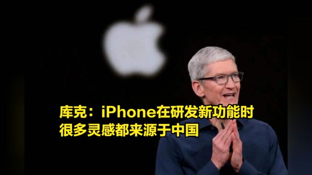 苹果CEO库克:iPhone在研发新功能时,很多灵感都来源于中国