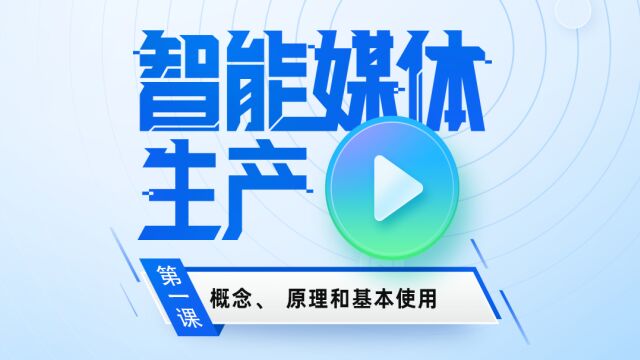 课程视频|智能媒体生产的概念、原理和基本使用鹭青