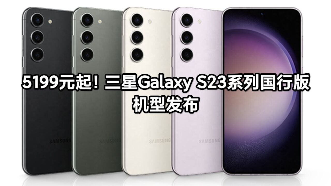 5199元起!三星Galaxy S23系列国行版机型发布