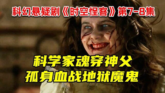 科学家魂穿神父!孤身血战地狱魔鬼!最新科幻悬疑剧《时空怪客》第78集