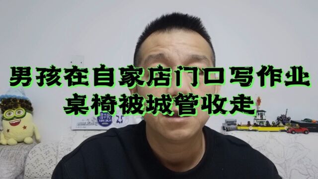 男孩在自家店门口写作业,桌椅被城管收走!