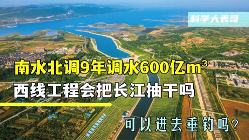南水北调9年调水600亿m³，西线工程会把长江抽干吗？能去钓鱼吗