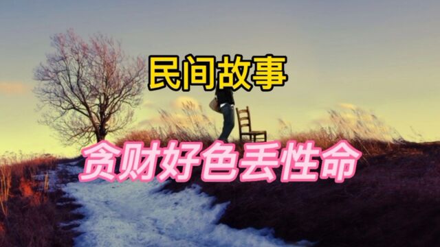 民间故事:贪财好色丢性命(全集)