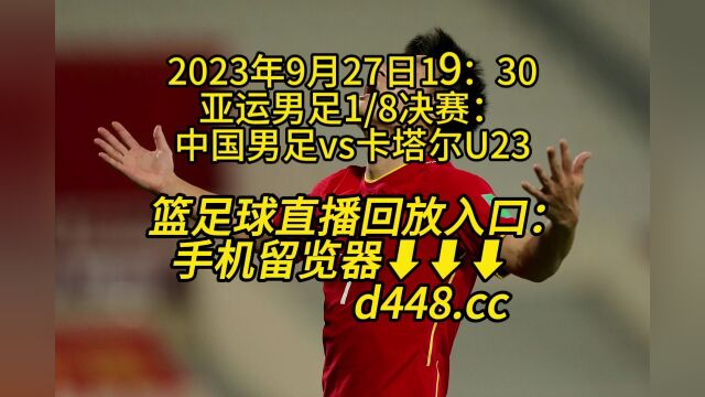 2023亚运男足1/8决赛CCTV官方直播:中国男足vs卡塔尔U23高清全程视频观看