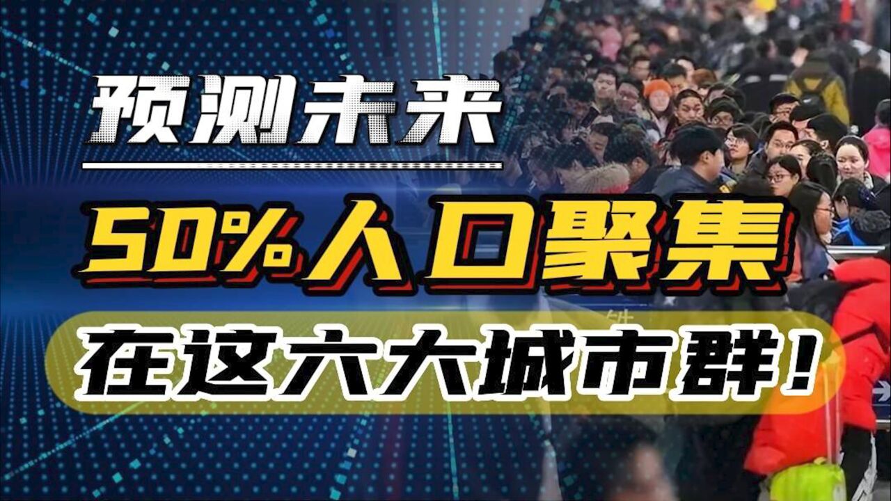 按预测,未来50%人口,都会聚到这六大城市群,未来趋势不容忽视