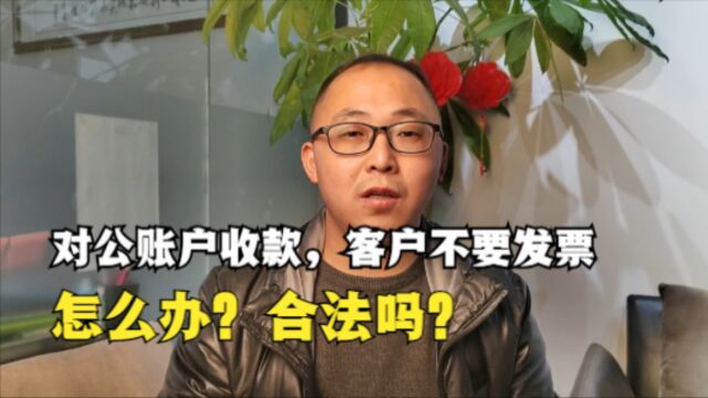 对公账户收款,客户不要发票,这种情况怎么办?合法吗?