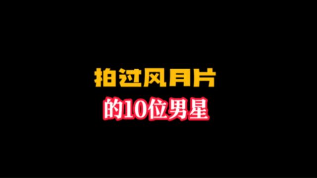 拍过风月的10位男星,你最喜欢哪一位?