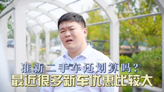 最近很多新车优惠比较大,相比之下,准新二手车还划算吗?