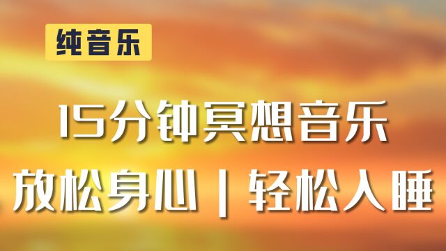 纯音乐|15分钟冥想音乐、放松身心、轻松入睡