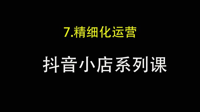 7.抖音小店精细化运营