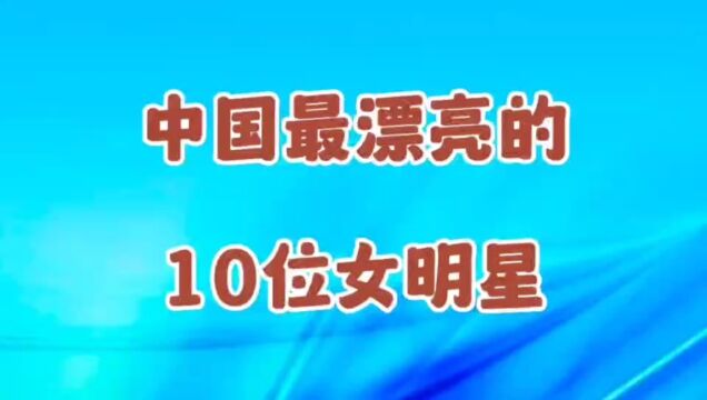 中国最漂亮的十位明星,每位都是颜值惊艳,你最喜欢那个?