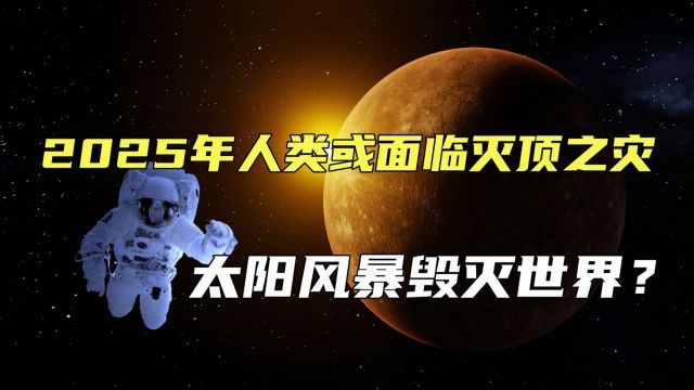 有人开始担心了,2025年人类或面临大灾难?太阳风暴会毁灭世界吗