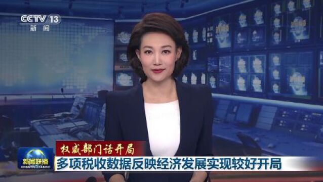 权威部门话开局|多项税收数据反映经济发展实现较好开局