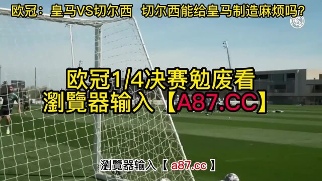 欧洲冠军联赛官方免费直播:皇家马德里vs切尔西视频现场直播在线(赛事)