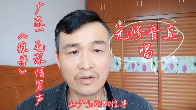 无修音真唱(广东一毛深情男声)《往事》