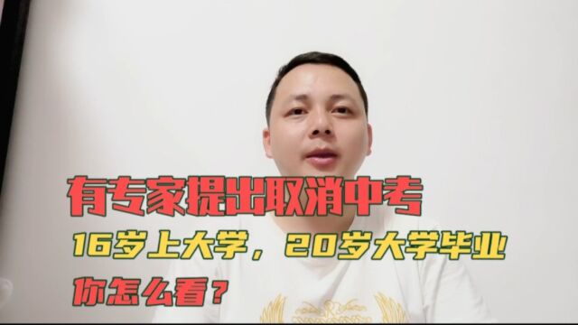 有专家提出取消中考,16岁上大学20岁大学毕业,你怎么看?