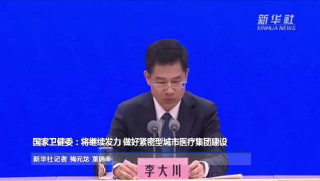 国家卫健委:将继续发力 做好紧密型城市医疗集团建设