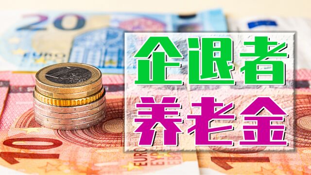 定了!养老金将在7月前完成补发,企退人员养老金涨幅不足200元?