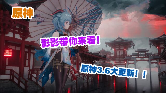 原神:影影带你来看!原神3.6大更新