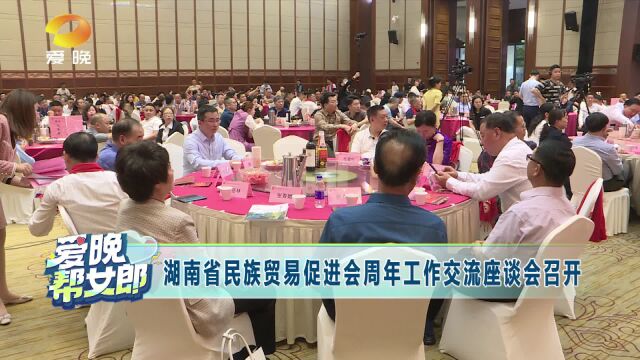 湖南省民族贸易促进会周年工作交流座谈会召开