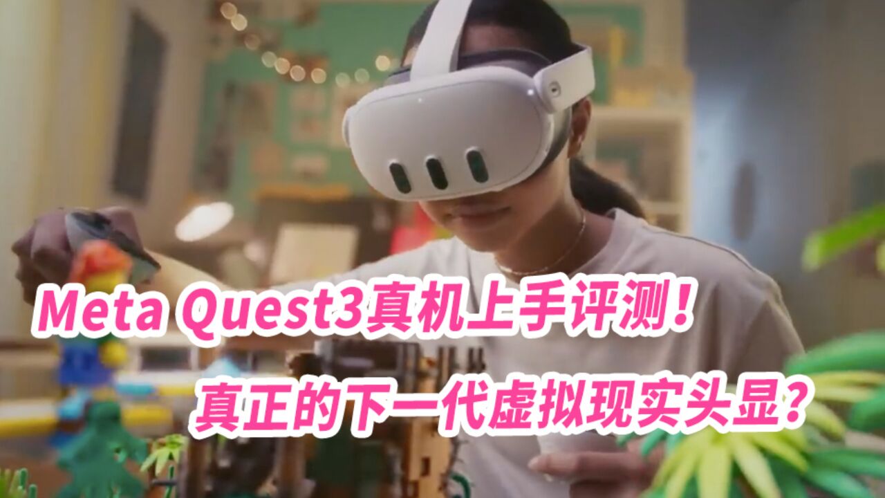 Meta Quest3真机上手评测!真正的下一代虚拟现实头显?