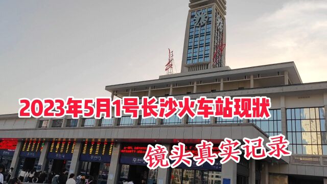 2023年5月1日,实拍长沙火车站,镜头真实记录,没视频真不敢相信