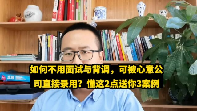 如何不用面试与背调,可被心意公司直接录用?懂这2点送你3案例