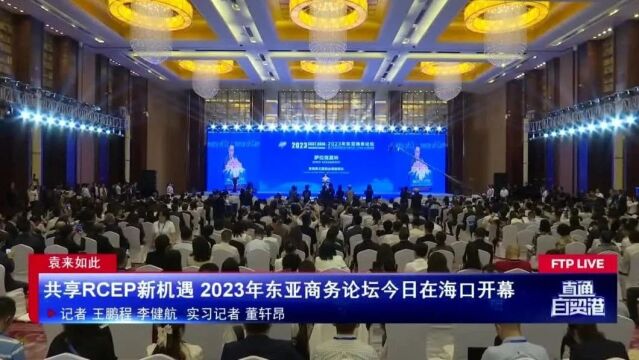 共享RCEP新机遇 2023年东亚商务论坛今日在海口开幕