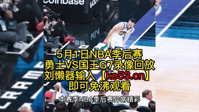 NBA季后赛官方全程回放:勇士VS国王(抢七大战)比赛视频观看库里炸裂表演