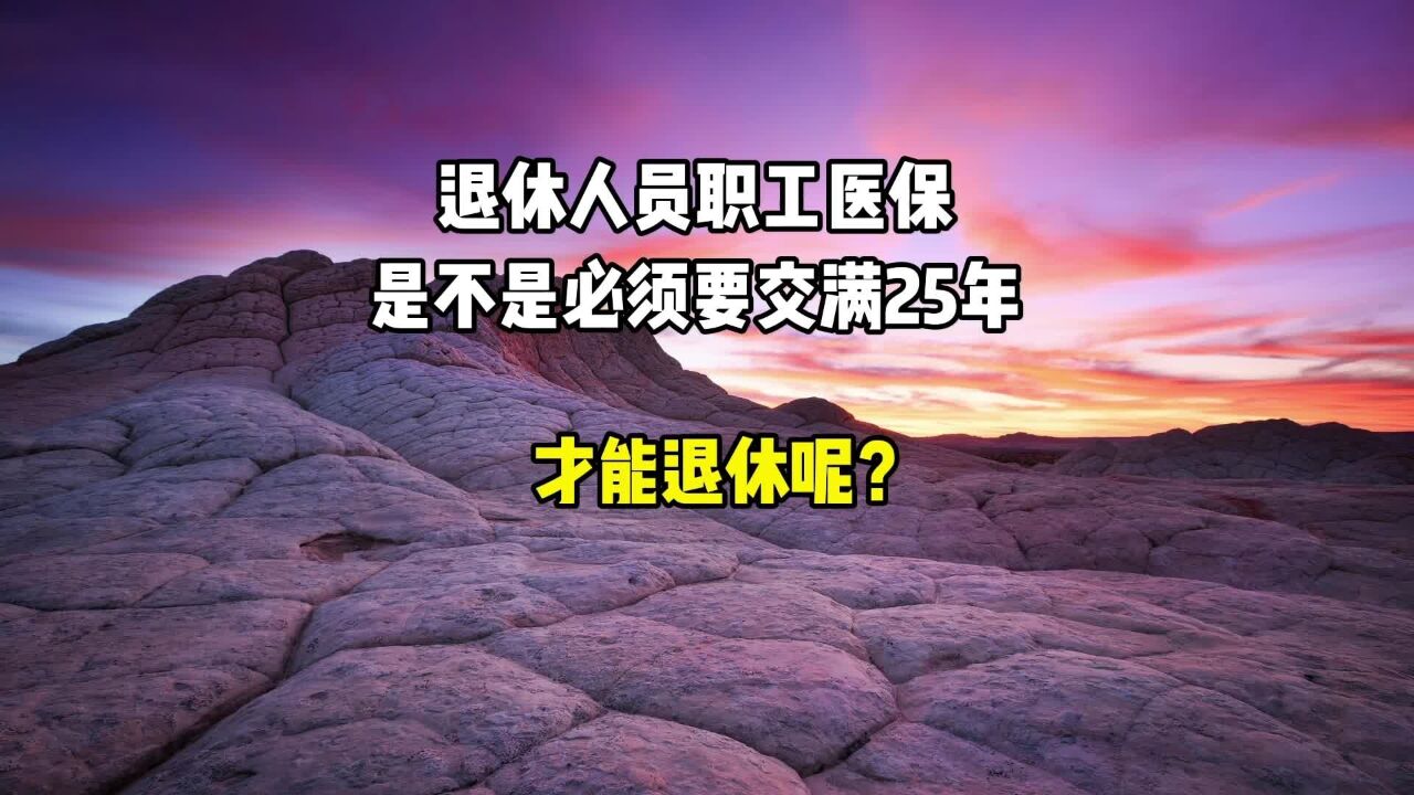 退休人员职工医保,是不是必须交满25年,才能退休?