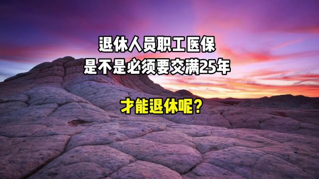 退休人员职工医保,是不是必须交满25年,才能退休?