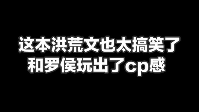 这本洪荒文也太搞笑了,和罗侯玩出了cp感