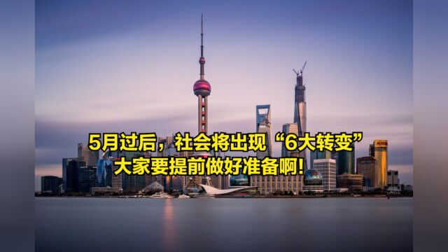 5月过后,社会将出现“6大转变”,大家要提前做好准备啊!