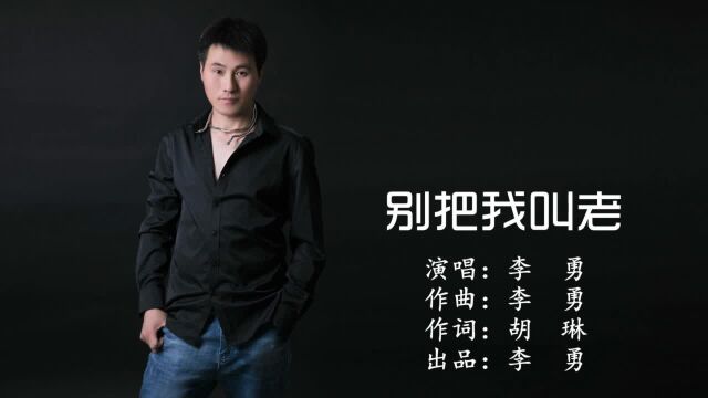 李勇别把我叫老 词:胡琳 曲:李勇