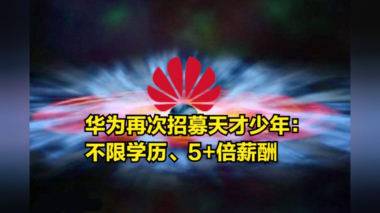 天才少年注意了!华为再次面向全球招募:不限学历、5+倍薪酬