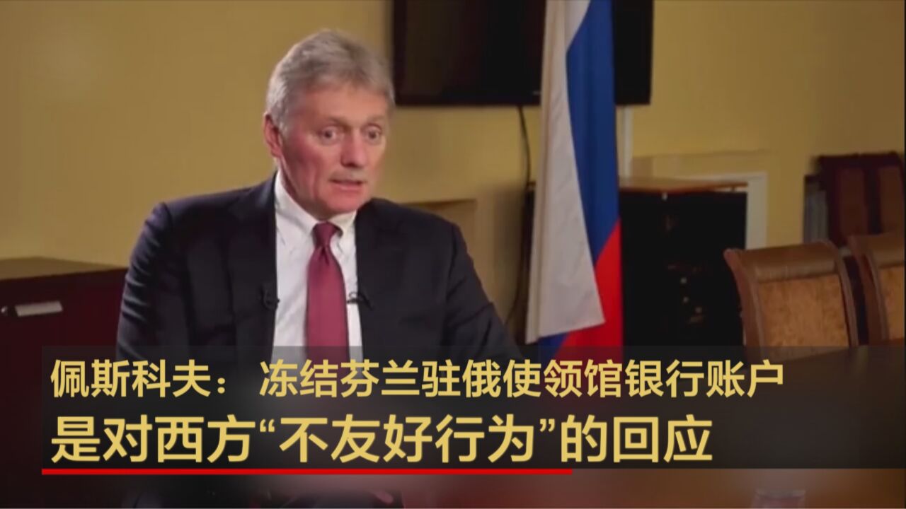 佩斯科夫:冻结芬兰驻俄使领馆银行账户是对西方“不友好行为”的回应