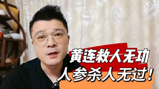 黄连救人无功,人参杀人无过!