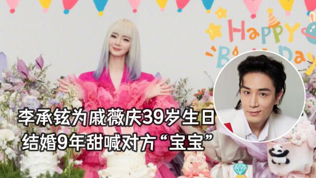 李承铉为老婆庆39岁生日,甜喊对方“老婆宝宝”,结婚9年超甜