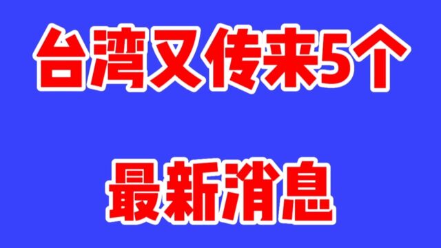 台湾又传来5个新消息,一起来看看吧!