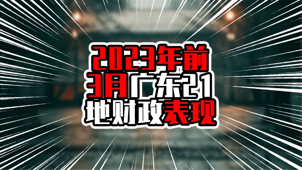 2023年前3月广东21地财政表现,广州接近五百亿,不到深圳一半