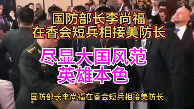 李部长在香会与美国防长短兵相接,尽显大国风范,英雄本色