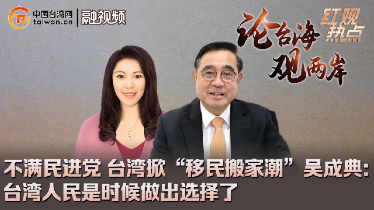 不满民进党 台湾掀“移民搬家潮” 吴成典:台湾人民是时候做出选择了