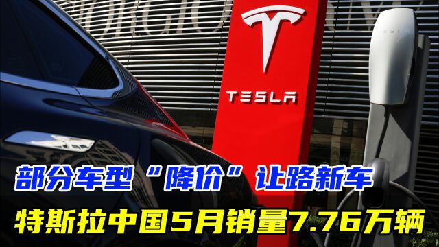 特斯拉中国5月销量7.76万辆!部分车型“降价”让路新车